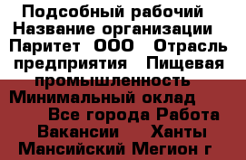 Подсобный рабочий › Название организации ­ Паритет, ООО › Отрасль предприятия ­ Пищевая промышленность › Минимальный оклад ­ 22 500 - Все города Работа » Вакансии   . Ханты-Мансийский,Мегион г.